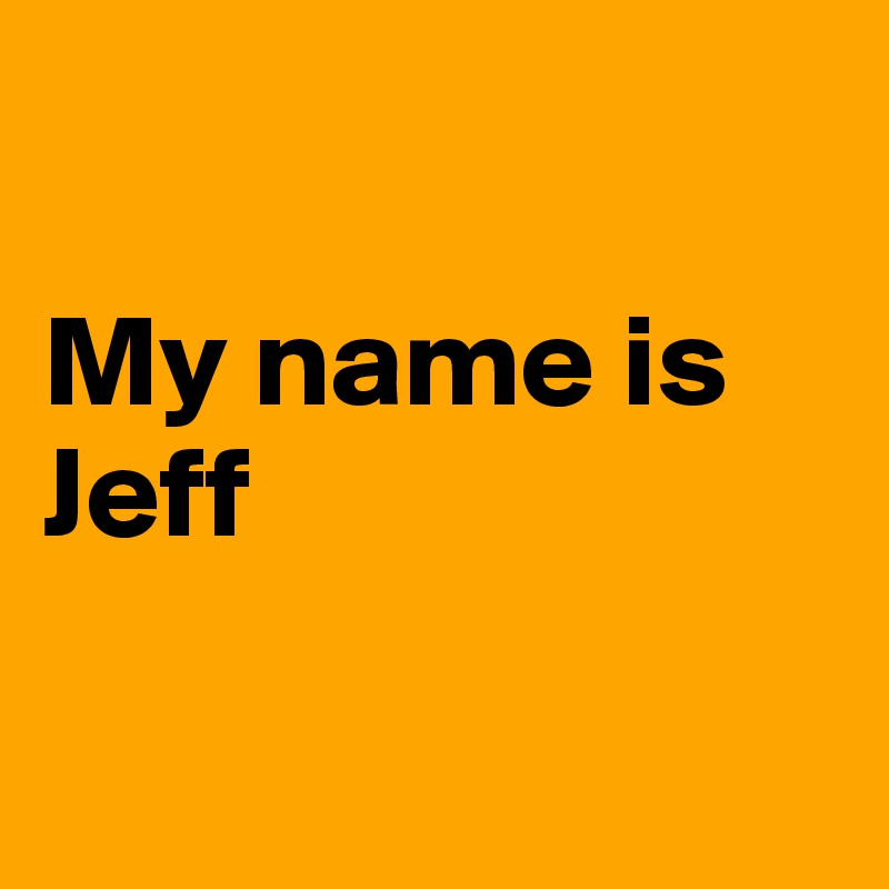 

My name is
Jeff


