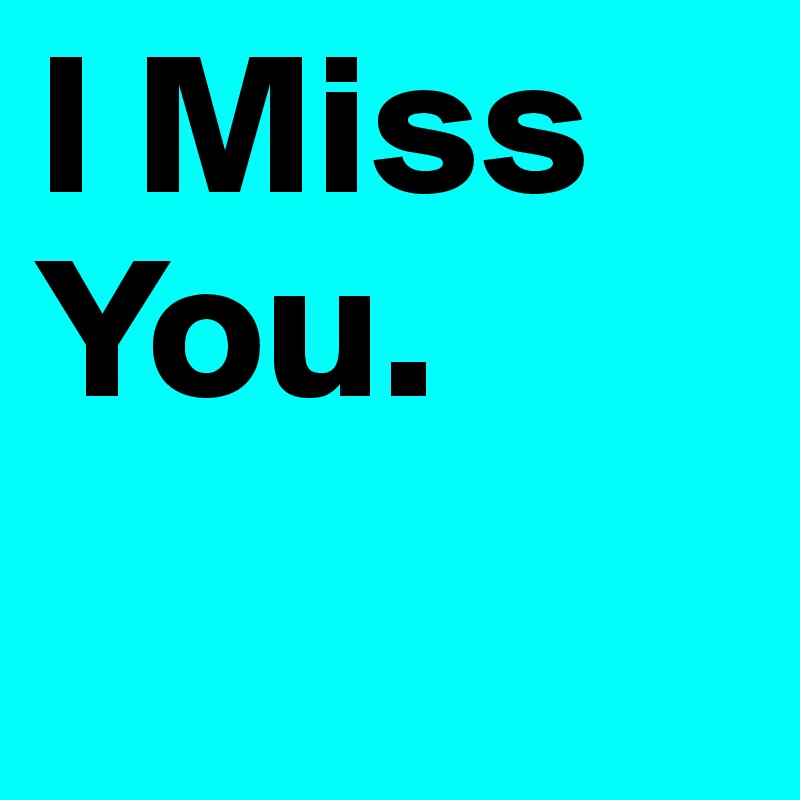 I Miss You.
