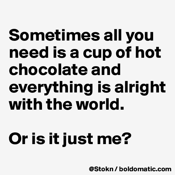 
Sometimes all you need is a cup of hot chocolate and everything is alright with the world.

Or is it just me?
