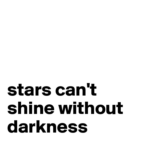 



stars can't shine without darkness