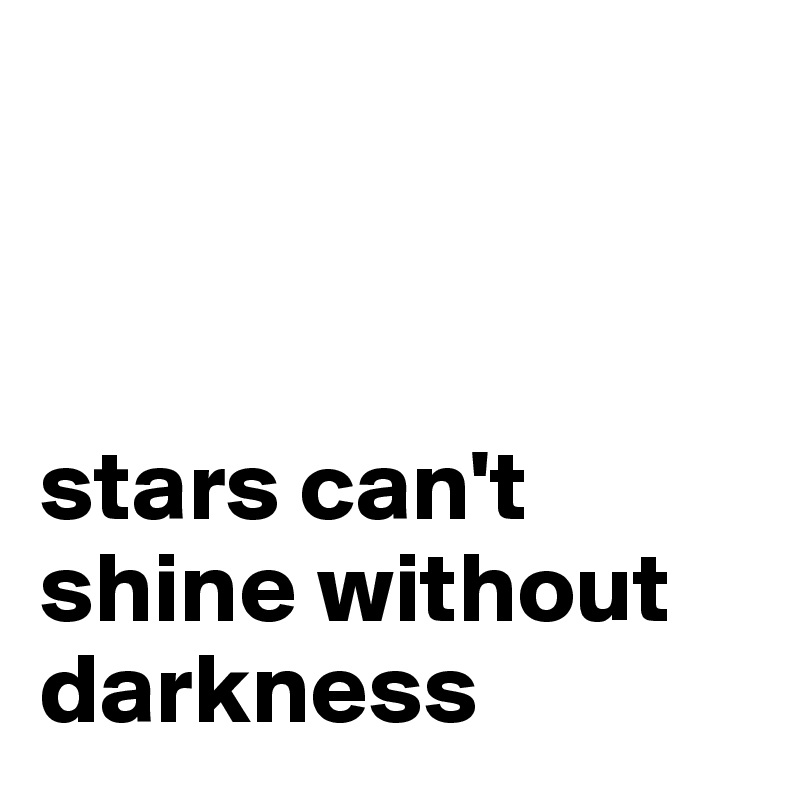 



stars can't shine without darkness