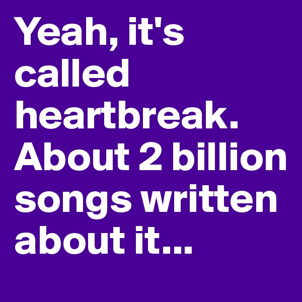 Yeah, it's called heartbreak. About 2 billion songs written about it...