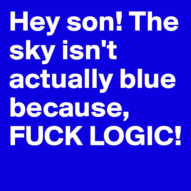 Hey-son-The-sky-isn-t-actually-blue-because-FUCK-L