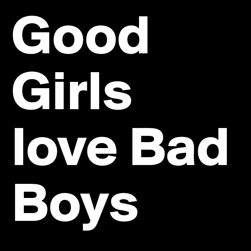Good Girls love Bad Boys 