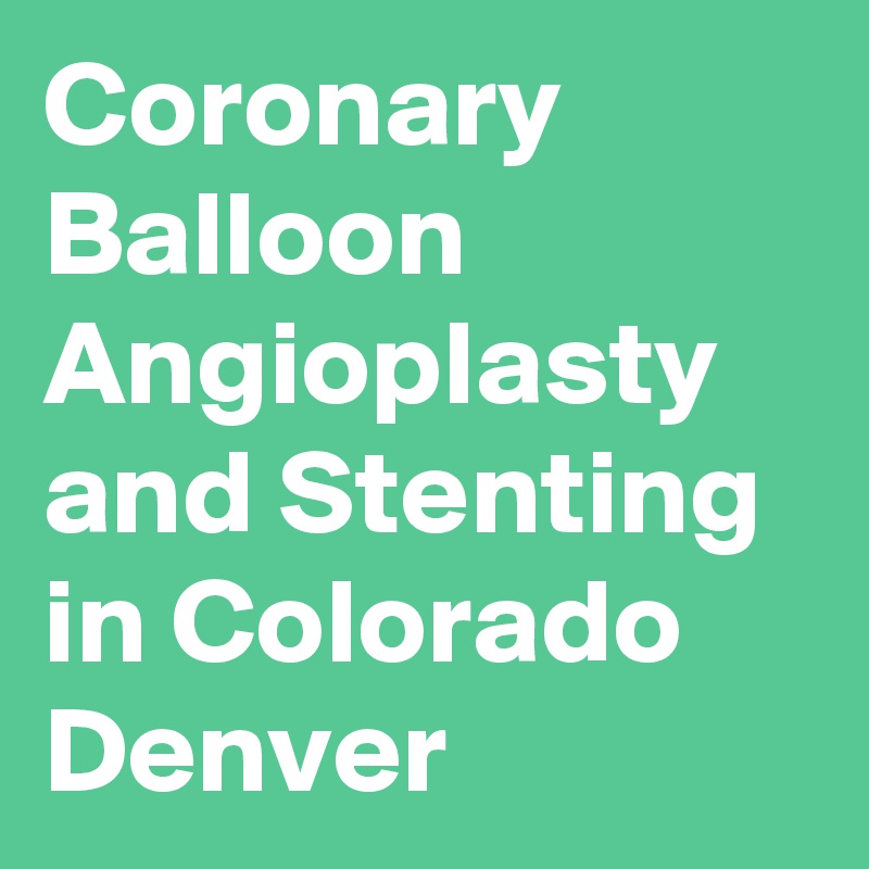 Coronary Balloon Angioplasty and Stenting in Colorado Denver 