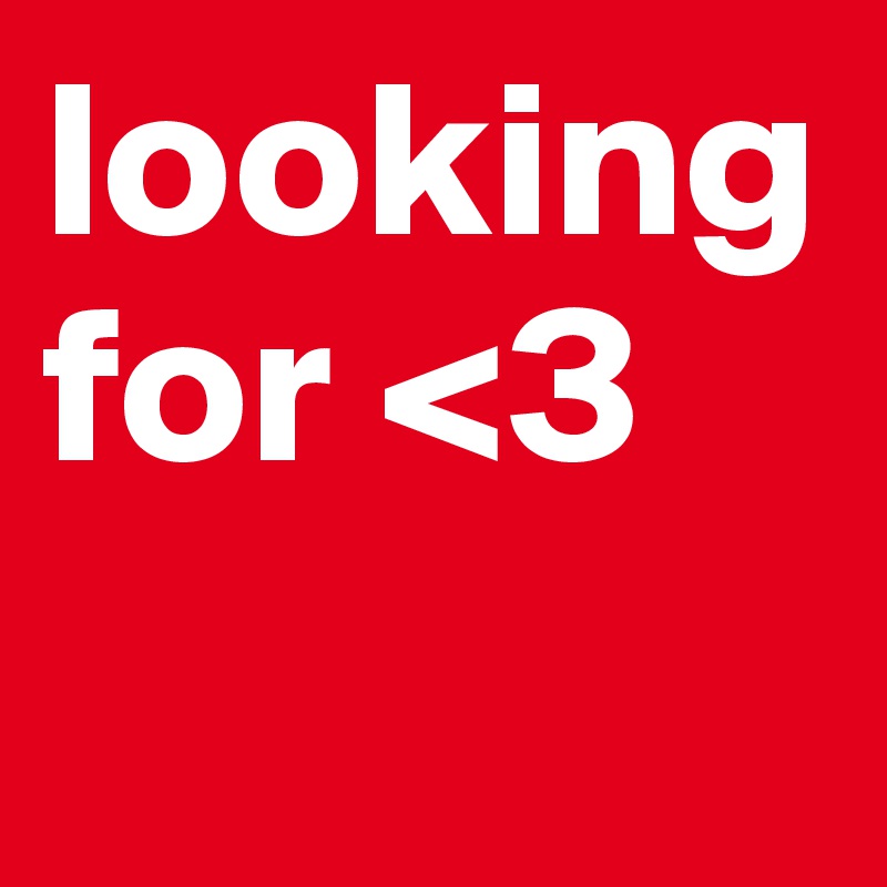 looking for <3