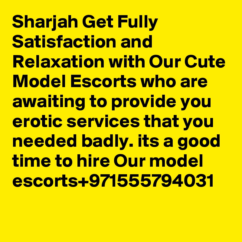 Sharjah Get Fully Satisfaction and Relaxation with Our Cute Model Escorts who are awaiting to provide you erotic services that you needed badly. its a good time to hire Our model escorts+971555794031

