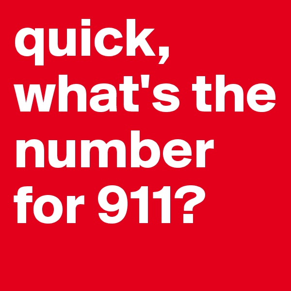 quick, what's the number for 911?
