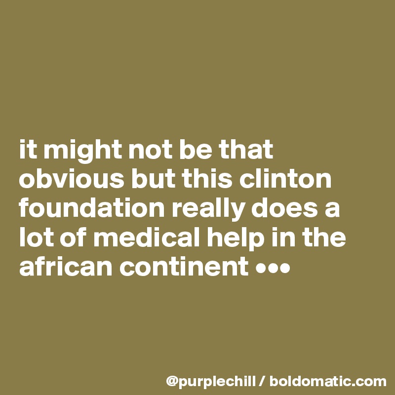 



it might not be that obvious but this clinton foundation really does a lot of medical help in the african continent •••


