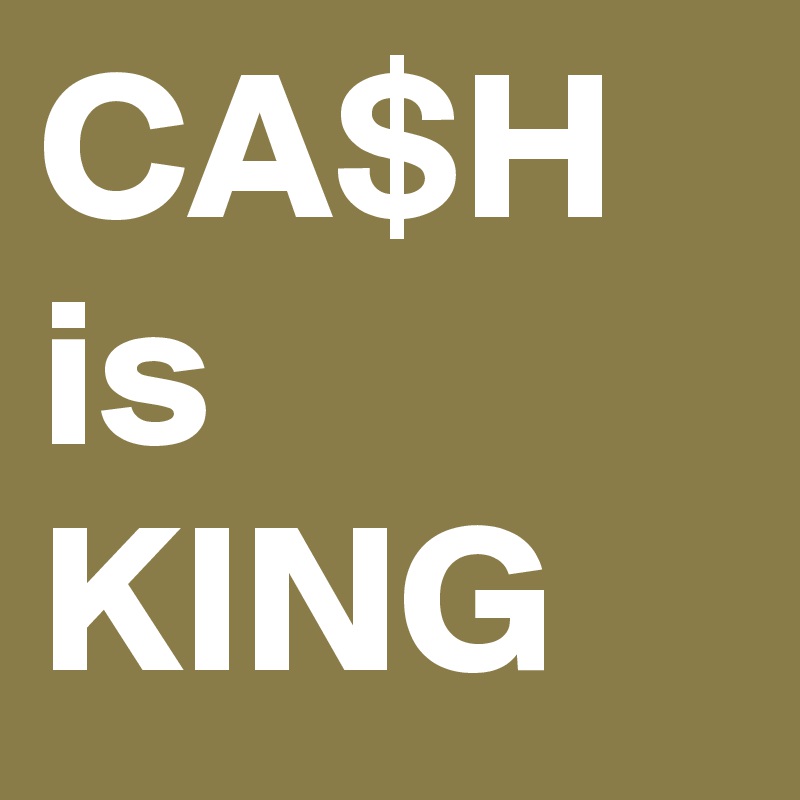 CA$H is KING