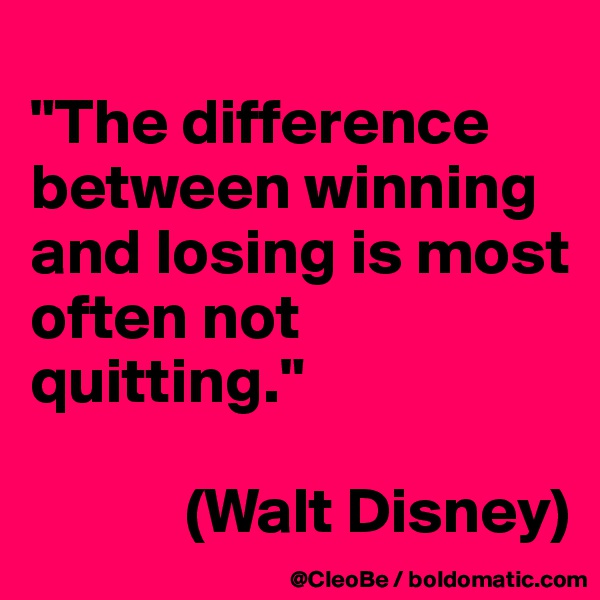 
"The difference between winning and losing is most often not quitting."
 
            (Walt Disney)