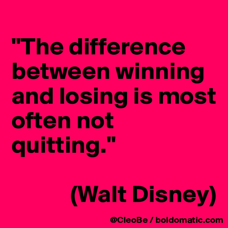 
"The difference between winning and losing is most often not quitting."
 
            (Walt Disney)