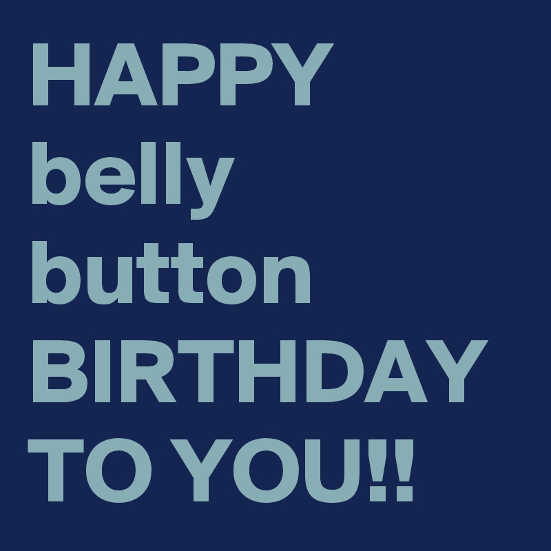 HAPPY belly button BIRTHDAY TO YOU!!