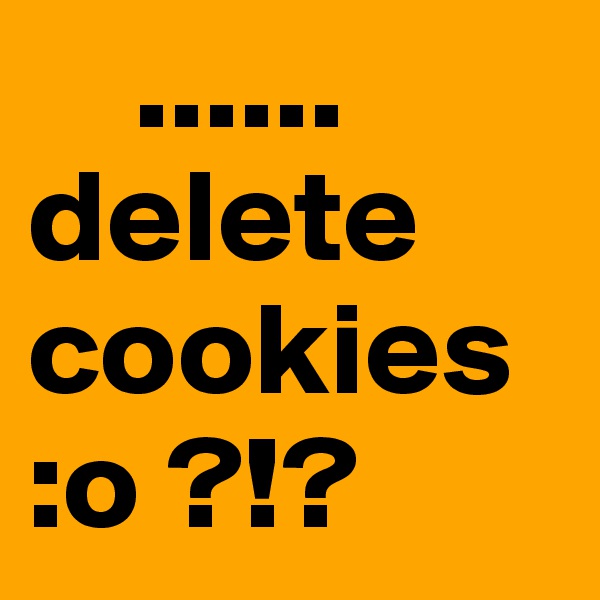     ......
delete
cookies
:o ?!?