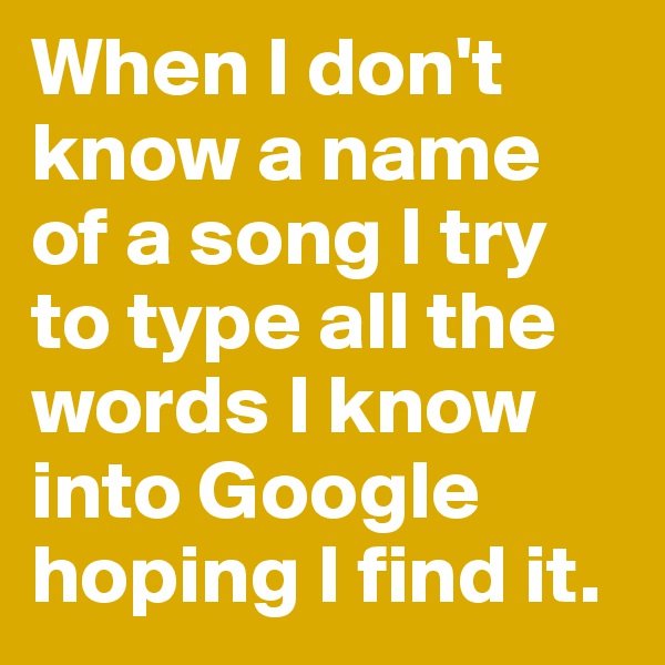 When I don't know a name of a song I try to type all the words I know into Google hoping I find it.