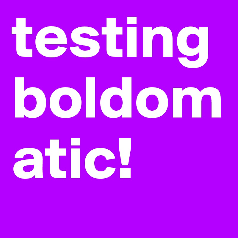 testing boldomatic! 