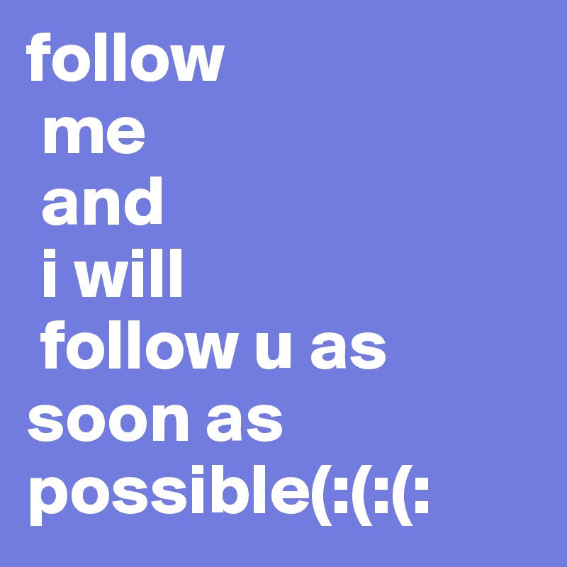 follow
 me
 and
 i will
 follow u as
soon as possible(:(:(:
