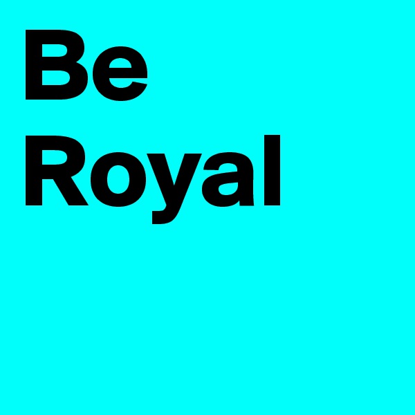 Be Royal