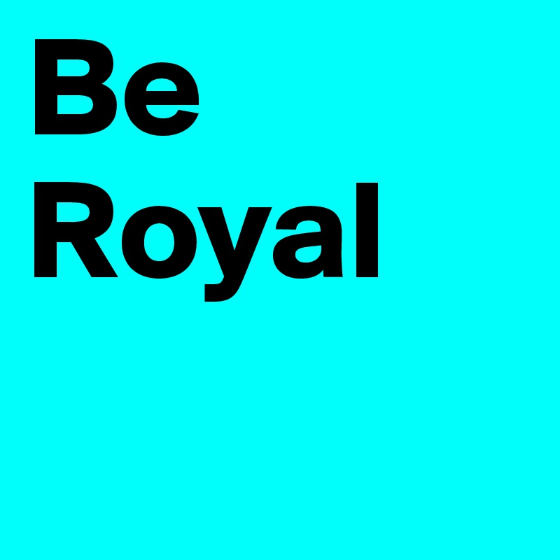 Be Royal
