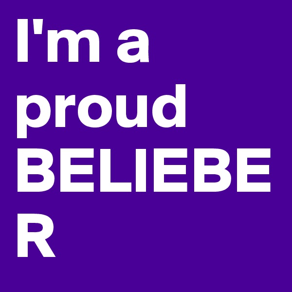 I'm a proud 
BELIEBER