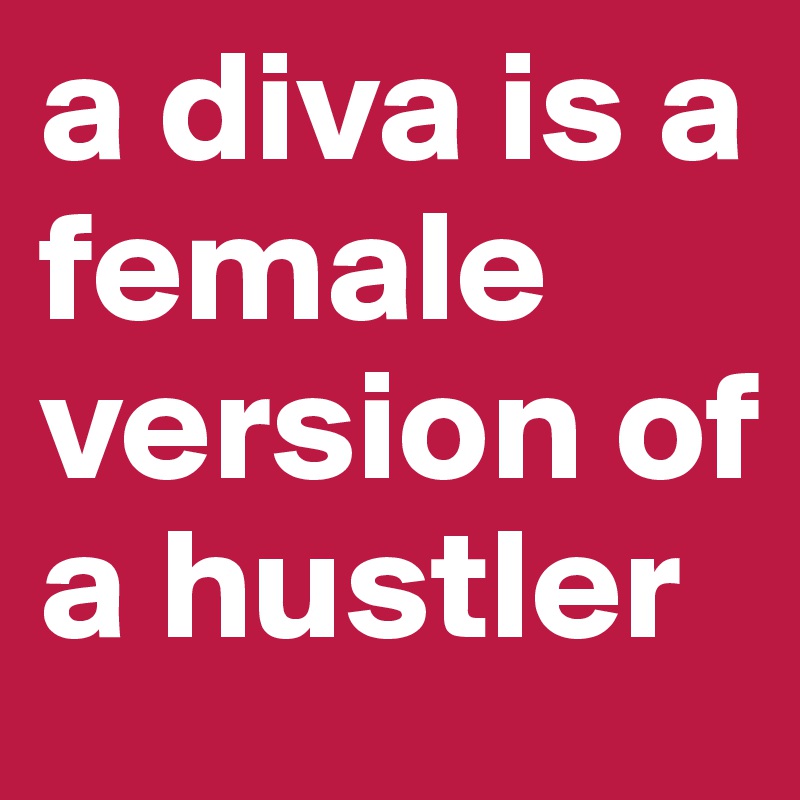 a diva is a female version of a hustler