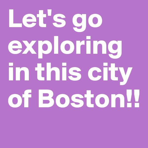 Let's go exploring in this city of Boston!! 