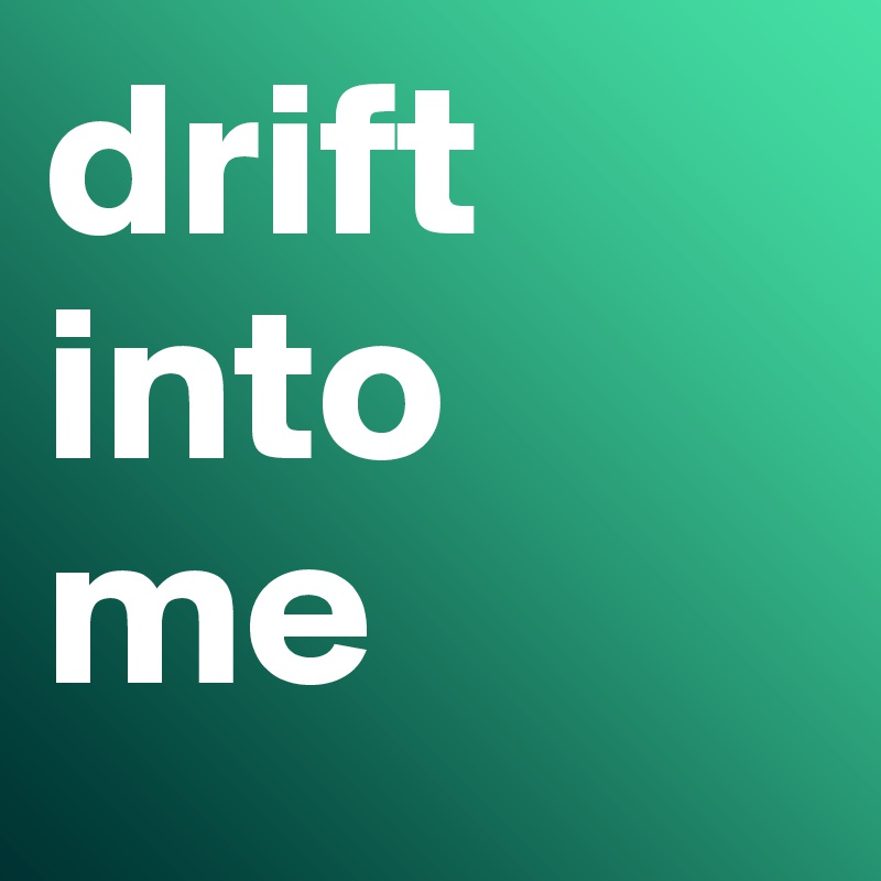 drift into 
me