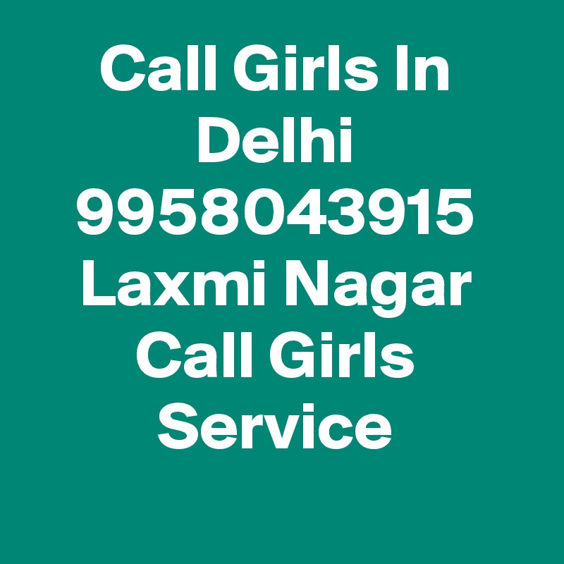 Call Girls In Delhi 9958043915 Laxmi Nagar Call Girls Service
