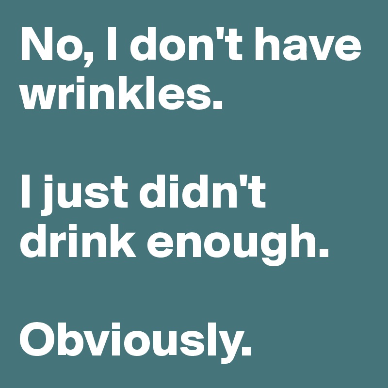 No, I don't have wrinkles. 

I just didn't drink enough. 

Obviously. 