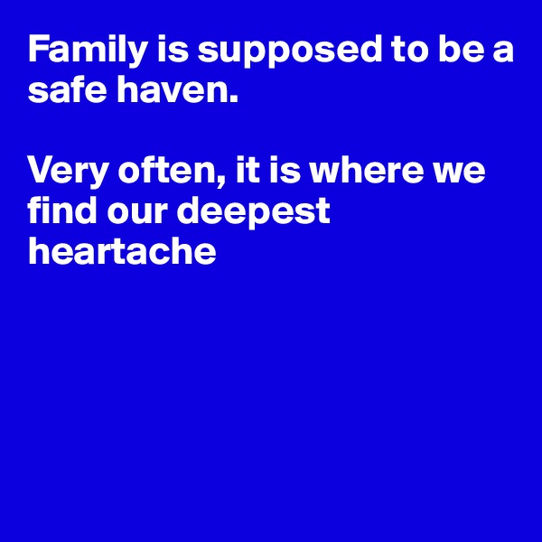 Family is supposed to be a safe haven.

Very often, it is where we find our deepest heartache





