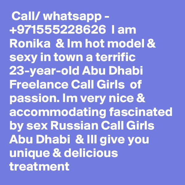  Call/ whatsapp - +971555228626  I am Ronika  & Im hot model & sexy in town a terrific 23-year-old Abu Dhabi Freelance Call Girls  of passion. Im very nice &  accommodating fascinated by sex Russian Call Girls Abu Dhabi  & Ill give you unique & delicious                    treatment