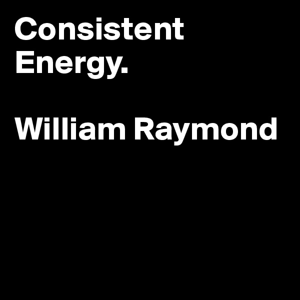 Consistent Energy. 

William Raymond



