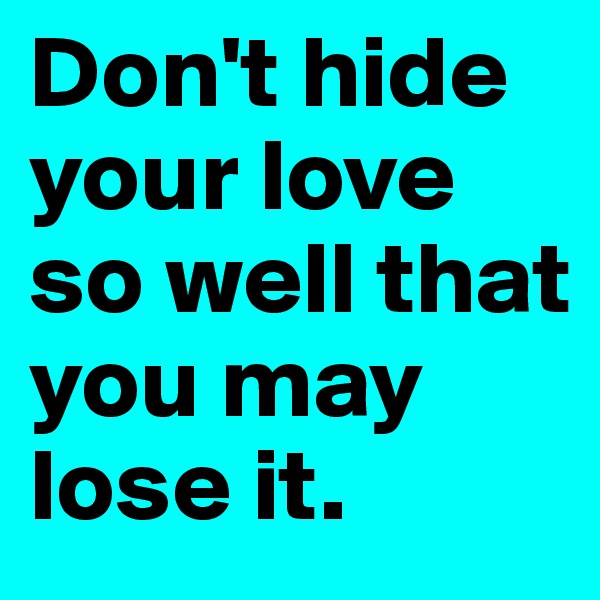 Don't hide your love so well that you may lose it.
