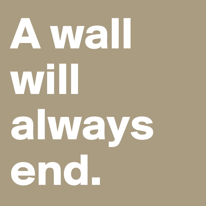 A wall will always end.