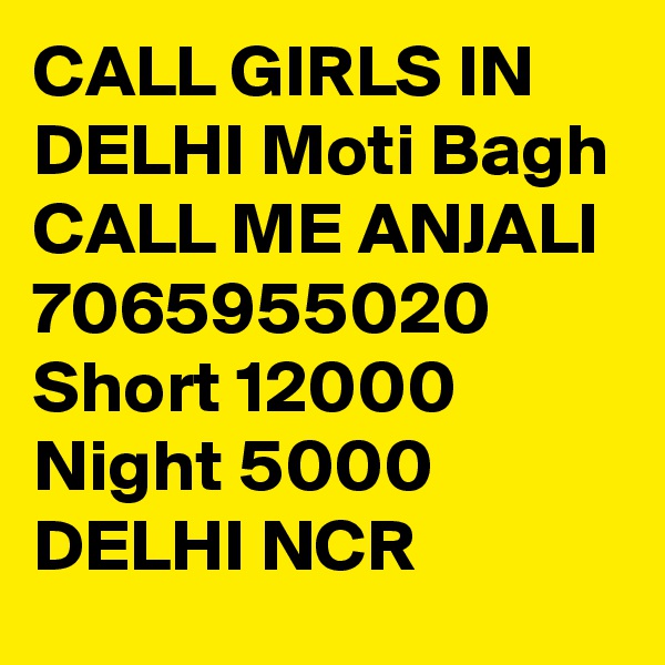 CALL GIRLS IN DELHI Moti Bagh CALL ME ANJALI 7065955020  Short 12000 Night 5000 DELHI NCR