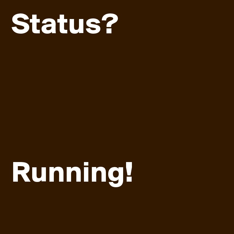 Status?




Running!
