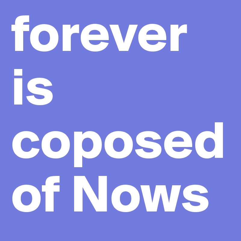 forever is coposed of Nows