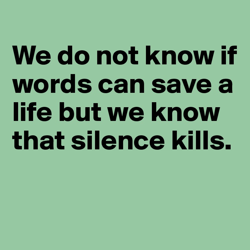 
We do not know if words can save a life but we know that silence kills.

