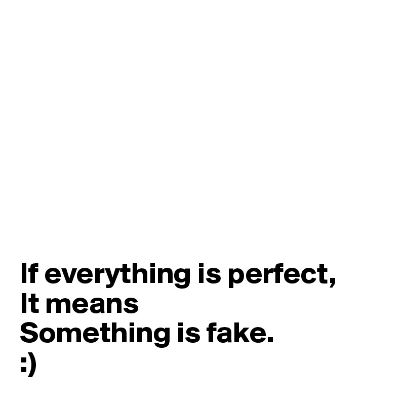 







If everything is perfect,
It means 
Something is fake.
:)