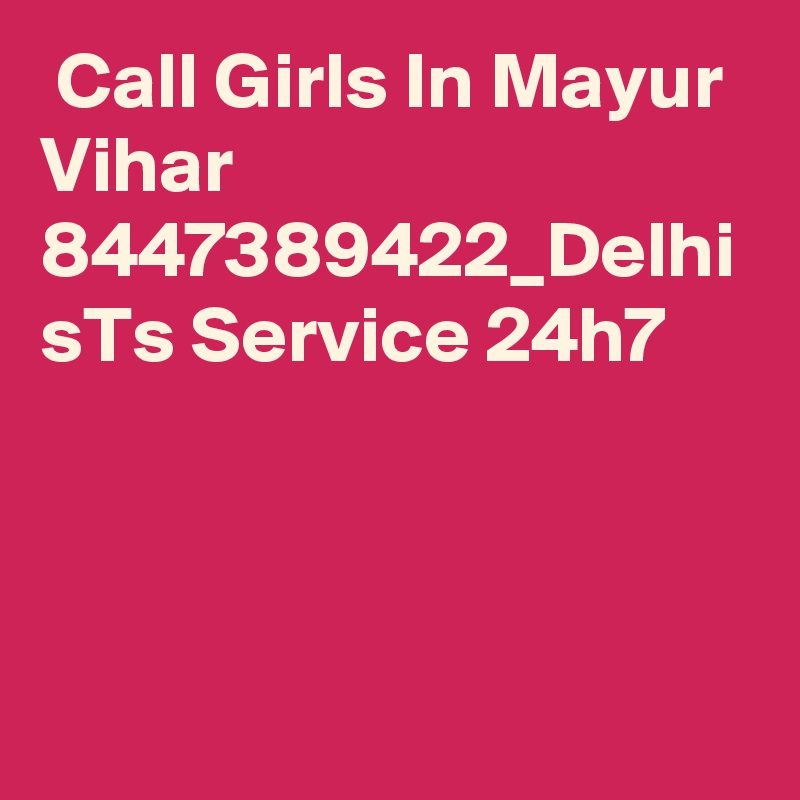  Call Girls In Mayur Vihar 8447389422_Delhi sTs Service 24h7