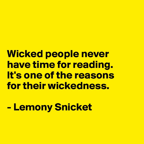 



Wicked people never 
have time for reading. 
It's one of the reasons 
for their wickedness.

- Lemony Snicket

