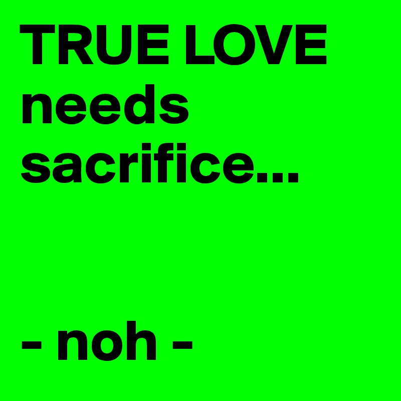 TRUE LOVE needs sacrifice...


- noh -