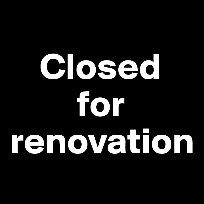 
    Closed
         for       renovation