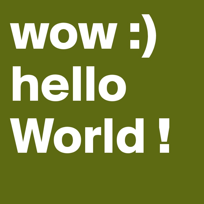 wow :)
hello World !