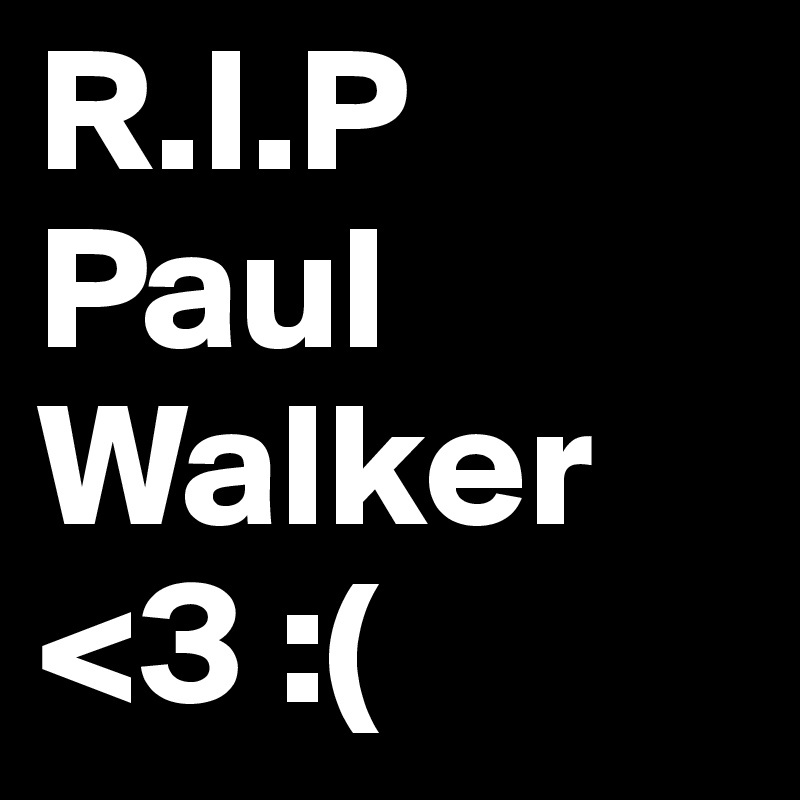 R.I.P
Paul
Walker
<3 :(