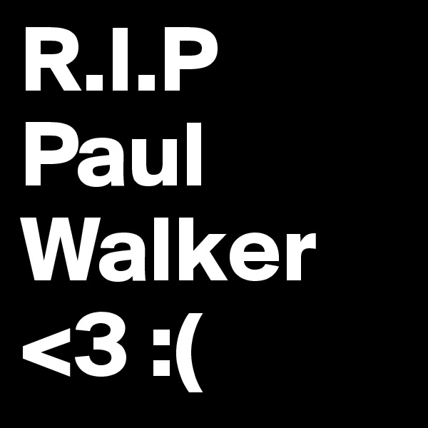 R.I.P
Paul
Walker
<3 :(