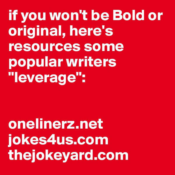 if you won't be Bold or original, here's resources some popular writers "leverage": 


onelinerz.net
jokes4us.com
thejokeyard.com