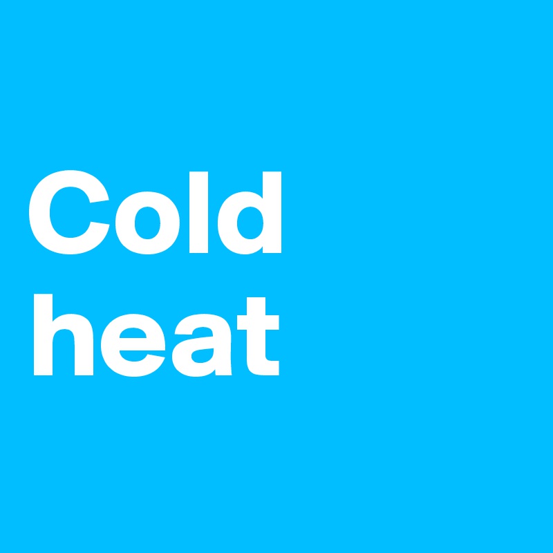 
Cold 
heat
