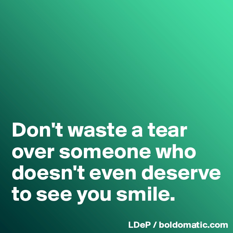 




Don't waste a tear over someone who doesn't even deserve to see you smile. 