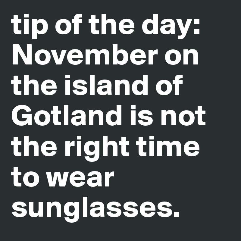 tip of the day: November on the island of Gotland is not the right time to wear sunglasses. 
